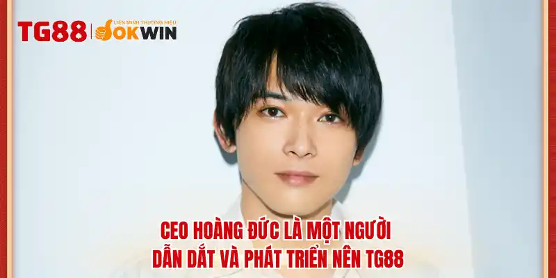 CEO Hoàng Đức là một người dẫn dắt và phát triển nên TG88