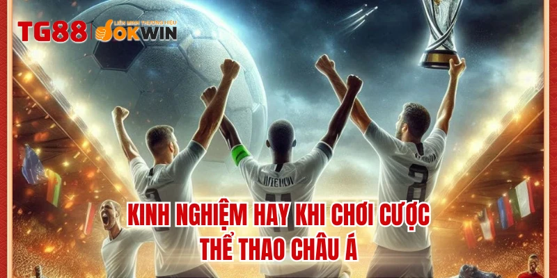 Kinh nghiệm hay khi chơi cược thể thao Châu Á