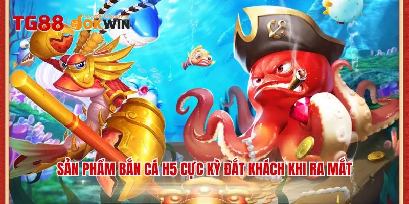 Sản phẩm bắn cá H5 cực kỳ đắt khách khi ra mắt